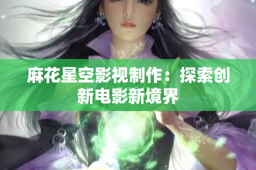 麻花星空影视制作：探索创新电影新境界