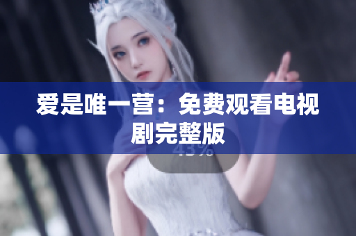 爱是唯一营：免费观看电视剧完整版