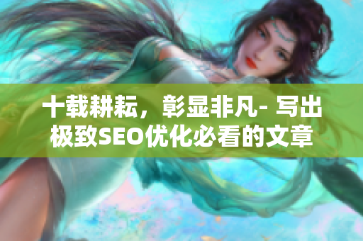 十载耕耘，彰显非凡- 写出极致SEO优化必看的文章