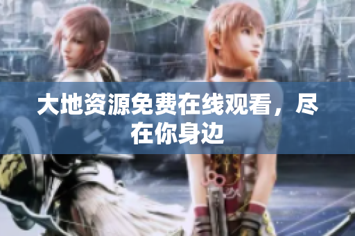 大地资源免费在线观看，尽在你身边