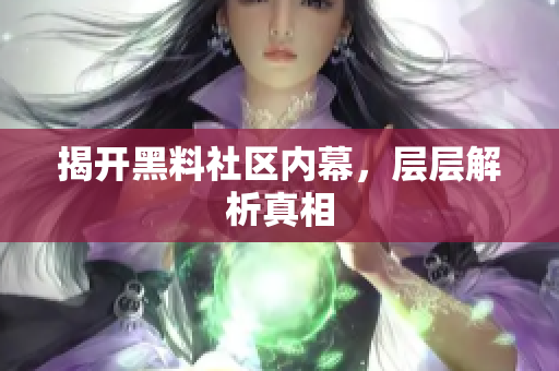 揭开黑料社区内幕，层层解析真相