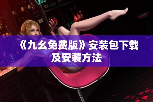 《九幺免费版》安装包下载及安装方法