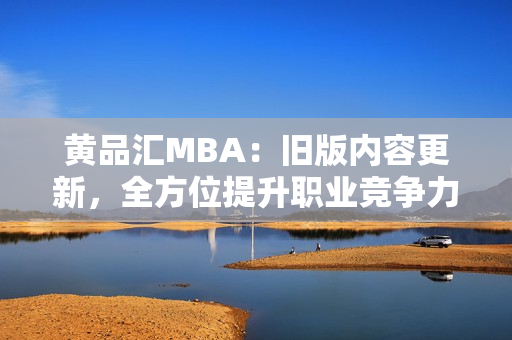 黄品汇MBA：旧版内容更新，全方位提升职业竞争力