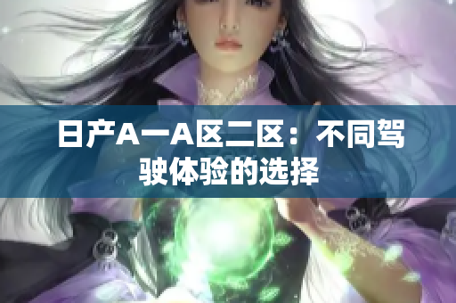 日产A一A区二区：不同驾驶体验的选择