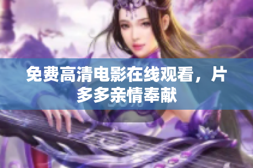 免费高清电影在线观看，片多多亲情奉献