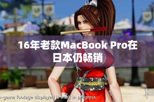 16年老款MacBook Pro在日本仍畅销