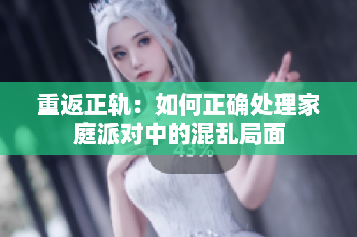 重返正轨：如何正确处理家庭派对中的混乱局面