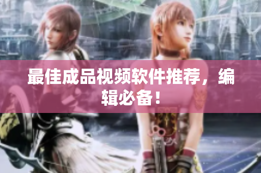 最佳成品视频软件推荐，编辑必备！