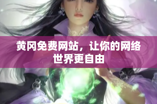 黄冈免费网站，让你的网络世界更自由
