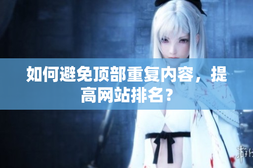 如何避免顶部重复内容，提高网站排名？