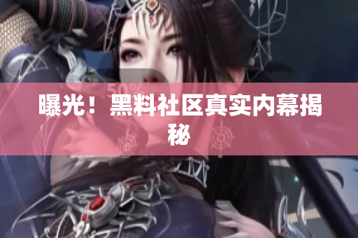 曝光！黑料社区真实内幕揭秘