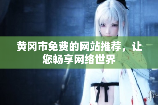 黄冈市免费的网站推荐，让您畅享网络世界