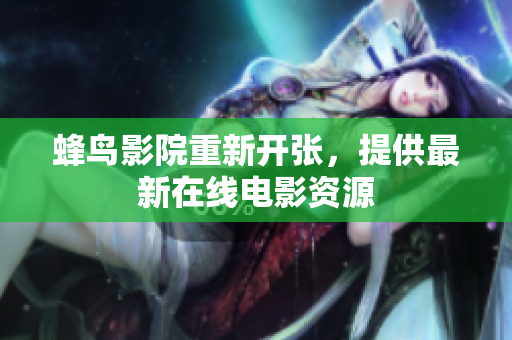 蜂鸟影院重新开张，提供最新在线电影资源