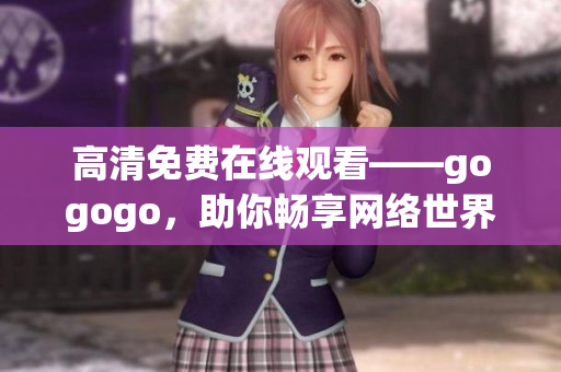 高清免费在线观看——gogogo，助你畅享网络世界