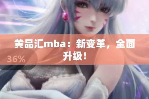 黄品汇mba：新变革，全面升级！