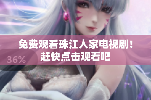 免费观看珠江人家电视剧！赶快点击观看吧