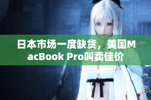 日本市场一度缺货，美国MacBook Pro叫卖佳价
