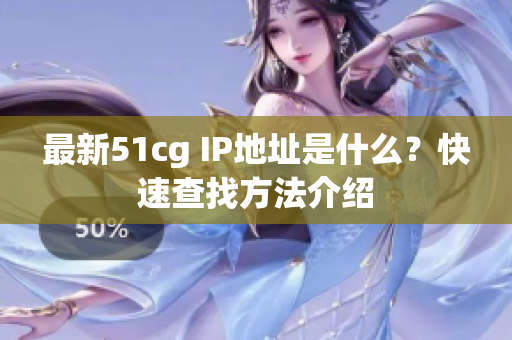 最新51cg IP地址是什么？快速查找方法介绍