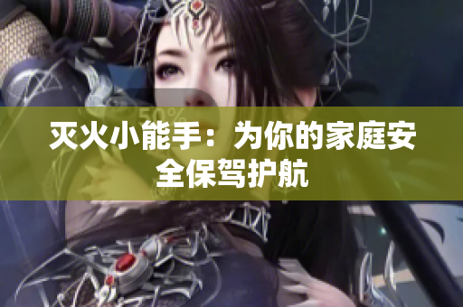 灭火小能手：为你的家庭安全保驾护航