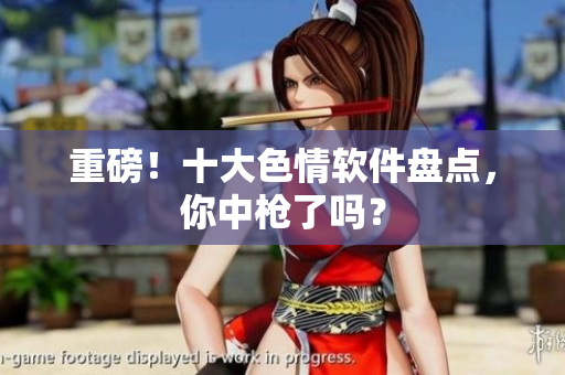 重磅！十大色情软件盘点，你中枪了吗？