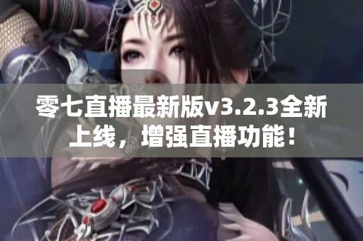 零七直播最新版v3.2.3全新上线，增强直播功能！