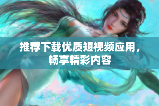 推荐下载优质短视频应用，畅享精彩内容