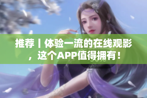 推荐丨体验一流的在线观影，这个APP值得拥有！
