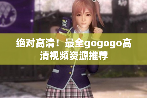 绝对高清！最全gogogo高清视频资源推荐