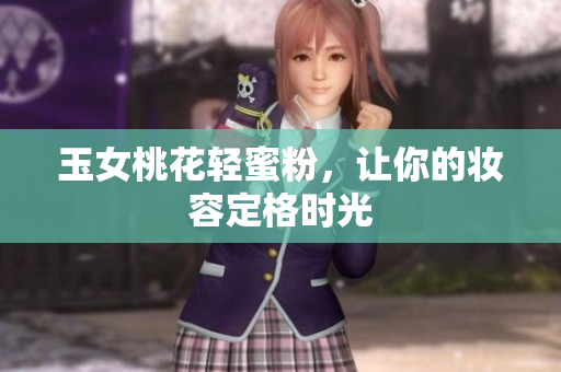 玉女桃花轻蜜粉，让你的妆容定格时光