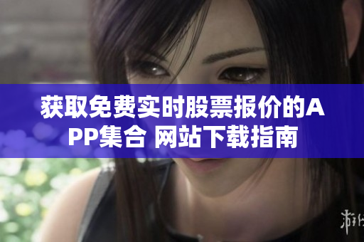 获取免费实时股票报价的APP集合 网站下载指南