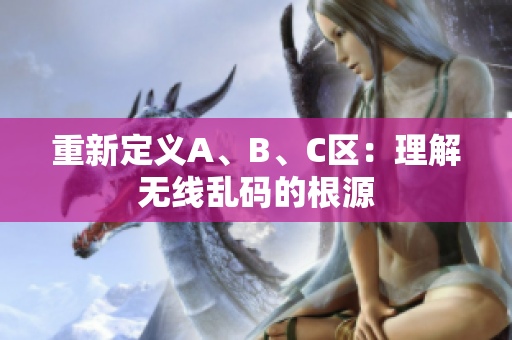 重新定义A、B、C区：理解无线乱码的根源