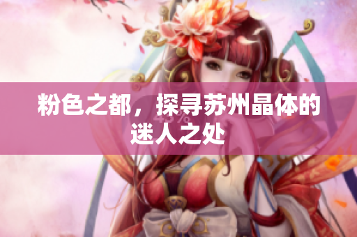 粉色之都，探寻苏州晶体的迷人之处