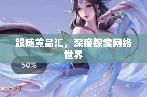 跟随黄品汇，深度探索网络世界