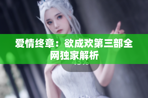 爱情终章：欲成欢第三部全网独家解析