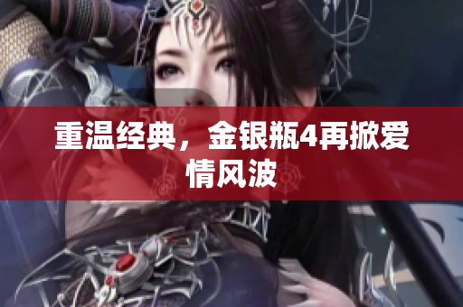 重温经典，金银瓶4再掀爱情风波