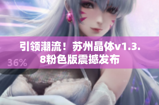 引领潮流！苏州晶体v1.3.8粉色版震撼发布