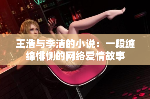 王浩与李洁的小说：一段缠绵悱恻的网络爱情故事