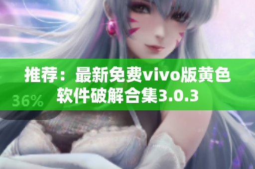 推荐：最新免费vivo版黄色软件破解合集3.0.3
