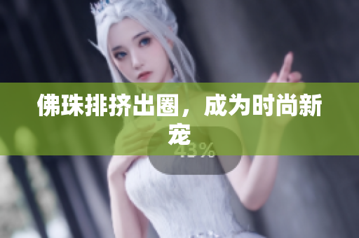佛珠排挤出圈，成为时尚新宠
