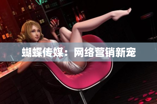 蝴蝶传媒：网络营销新宠