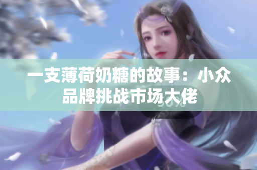 一支薄荷奶糖的故事：小众品牌挑战市场大佬
