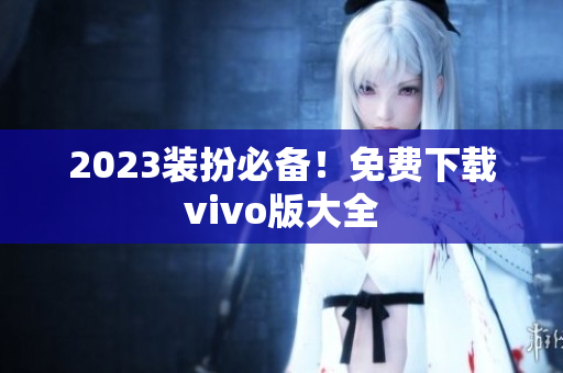 2023装扮必备！免费下载vivo版大全