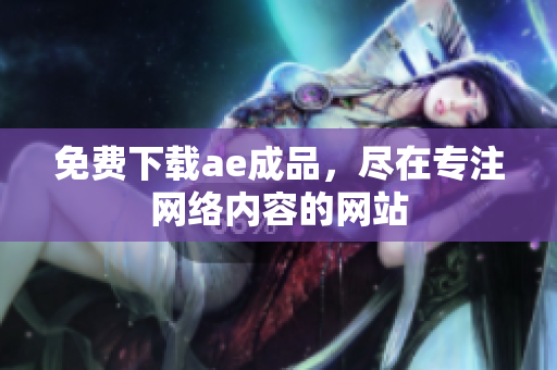 免费下载ae成品，尽在专注网络内容的网站