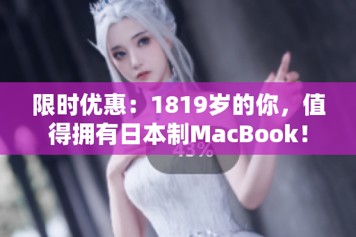 限时优惠：1819岁的你，值得拥有日本制MacBook！