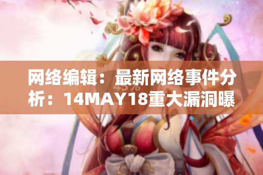 网络编辑：最新网络事件分析：14MAY18重大漏洞曝光引发安全危机