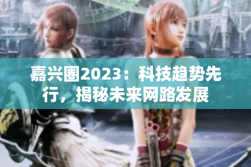 嘉兴圈2023：科技趋势先行，揭秘未来网路发展