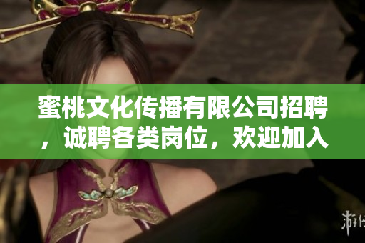 蜜桃文化传播有限公司招聘，诚聘各类岗位，欢迎加入！