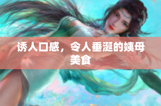 诱人口感，令人垂涎的姨母美食