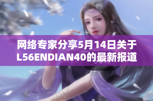 网络专家分享5月14日关于L56ENDIAN40的最新报道