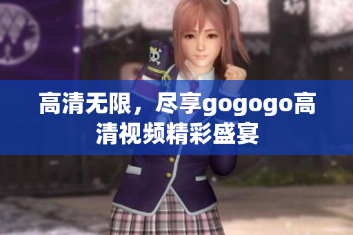 高清无限，尽享gogogo高清视频精彩盛宴